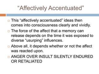 Incitement and Excitement:While incitement only arouses the urge to employ the increased excitation functionally, excitement seeks to discharge itself in more or less violent ways which are almost or even actually pathological. A disturbance of the dynamic equilibrium of the nervous system is what makes up the psychical side of affects. All the disturbances of mental equilibrium which are called acute affects go along with an increase of excitation. Affects that are active, level out the increased excitation by motor discharge. If, how-ever, the affect can find no discharge of excitation of any kind, then the Intra-cerebral excitation is powerfully increased, but is employed neither in associative nor in motor activity.