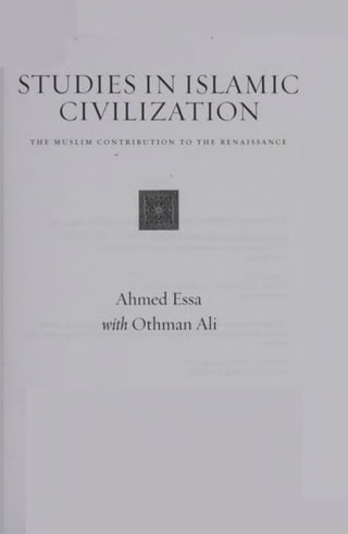 STUDIES IN ISLAMIC
CIVILIZATION
TH! MUSLIM CONTRIBUTION TO THE RENAISSANCE
Ahmed Essa
with Othman Ali
 