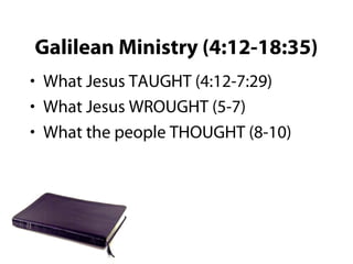 Galilean Ministry (4:12-18:35)
• What Jesus TAUGHT (4:12-7:29)
• What Jesus WROUGHT (5-7)
• What the people THOUGHT (8-10)
 