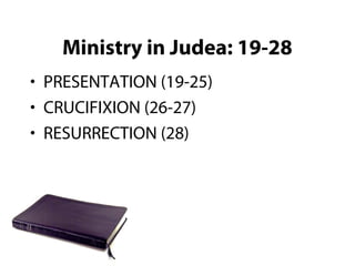 Ministry in Judea: 19-28
• PRESENTATION (19-25)
• CRUCIFIXION (26-27)
• RESURRECTION (28)
 