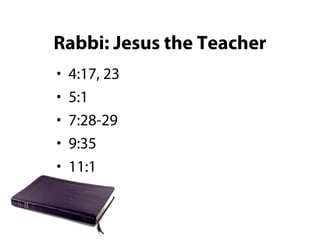 Rabbi: Jesus the Teacher
• 4:17, 23
• 5:1
• 7:28-29
• 9:35
• 11:1
 