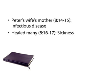 • Peter’s wife’s mother (8:14-15):
Infectious disease
• Healed many (8:16-17): Sickness
 