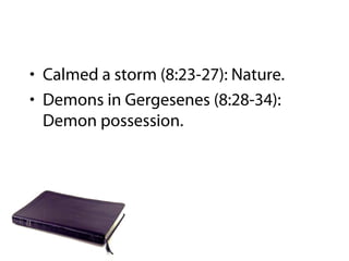 • Calmed a storm (8:23-27): Nature.
• Demons in Gergesenes (8:28-34):
Demon possession.
 
