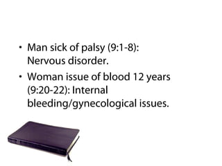 • Man sick of palsy (9:1-8):
Nervous disorder.
• Woman issue of blood 12 years
(9:20-22): Internal
bleeding/gynecological issues.
 
