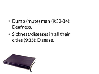 • Dumb (mute) man (9:32-34):
Deafness.
• Sickness/diseases in all their
cities (9:35): Disease.
 