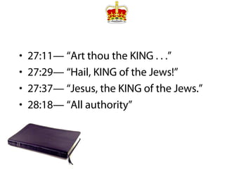 • 27:11— “Art thou the KING . . .”
• 27:29— “Hail, KING of the Jews!”
• 27:37— “Jesus, the KING of the Jews.”
• 28:18— “All authority”
 