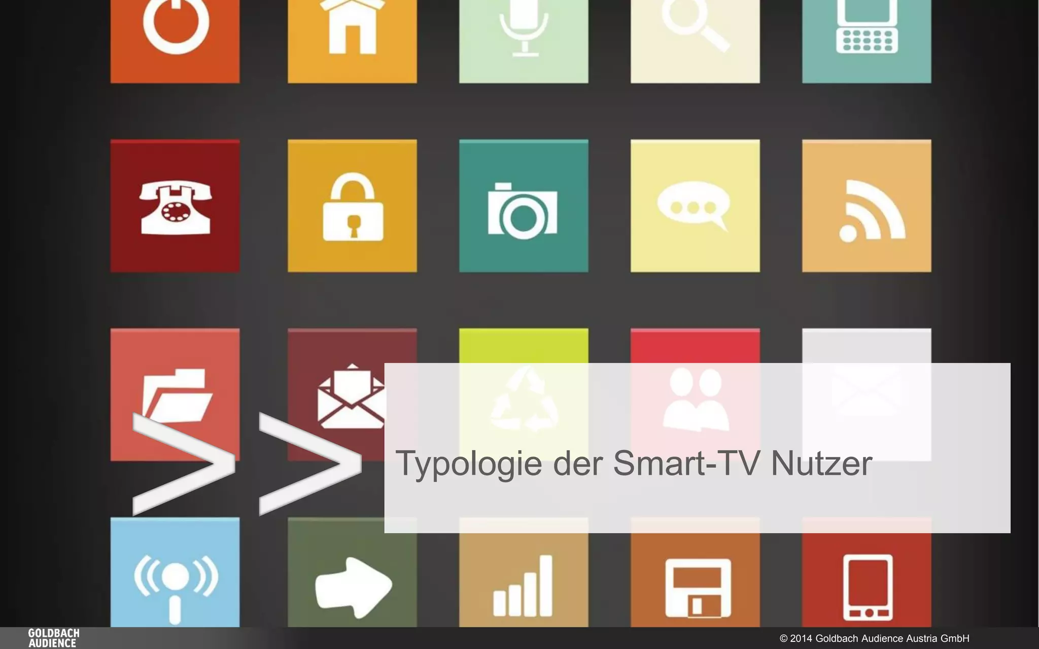 © 2014 Goldbach Audience Austria GmbH 
16 
>> 
Typologie der Smart-TV Nutzer  