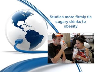 Studies more firmly tie
   sugary drinks to
       obesity
 
