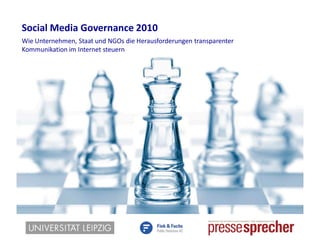 Social Media Governance 2010
Wie Unternehmen, Staat und NGOs die Herausforderungen transparenter
Kommunikation im Internet steuern
 