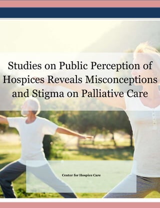 Studies on Public Perception of
Hospices Reveals Misconceptions
and Stigma on Palliative Care
Center for Hospice Care
 