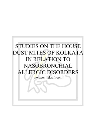 STUDIES ON THE HOUSE
DUST MITES OF KOLKATA
IN RELATION TO
NASOBRONCHIAL
ALLERGIC DISORDERS
[www.writekraft.com]
 