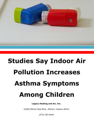 Legacy Heating and Air, Inc.
22285 Elkhart East Blvd., Elkhart, Indiana 46514
(574) 293-8444
Studies Say Indoor Air
Pollution Increases
Asthma Symptoms
Among Children
 