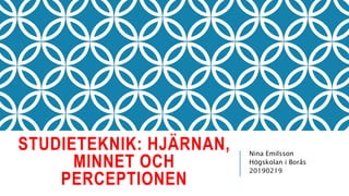 STUDIETEKNIK: HJÄRNAN,
MINNET OCH
PERCEPTIONEN
Nina Emilsson
Högskolan i Borås
20190219
 