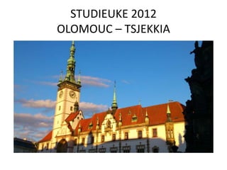 STUDIEUKE 2012
OLOMOUC – TSJEKKIA
 