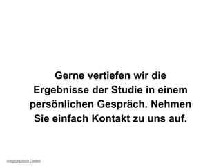 Gerne vertiefen wir die
Ergebnisse der Studie in einem
persönlichen Gespräch. Nehmen
Sie einfach Kontakt zu uns auf.
Vorsprung durch Content
 