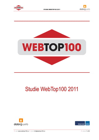 STUDIE WEBTOP100 2011




              Studie WebTop100 2011




web www.webtop100.cz   email info@webtop100.cz                     strana 1 z 60
 