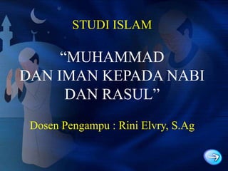 STUDI ISLAM

“MUHAMMAD
DAN IMAN KEPADA NABI
DAN RASUL”
Dosen Pengampu : Rini Elvry, S.Ag

 