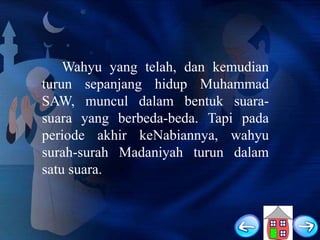 Wahyu yang telah, dan kemudian
turun sepanjang hidup Muhammad
SAW, muncul dalam bentuk suarasuara yang berbeda-beda. Tapi pada
periode akhir keNabiannya, wahyu
surah-surah Madaniyah turun dalam
satu suara.

 