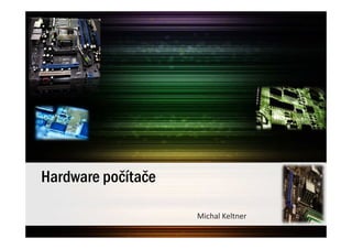 Hardware počítače

                    Michal Keltner
 