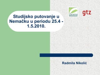 Studijsko putovanje u
Nemačku u periodu 25.4 -
1.5.2010.
Radmila Nikolić
 