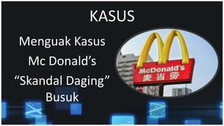 KASUS
Menguak Kasus
Mc Donald’s
“Skandal Daging”
Busuk
 
