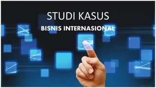 STUDI KASUS
BISNIS INTERNASIONAL
 