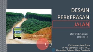 Ory Febriayani
I0118115
Perkerasan Jalan Raya
Ir. Ary Setyawan, M.Sc, Ph.D.
Universitas Sebelas Maret Surakarta
DESAIN
PERKERASAN
JALAN
 