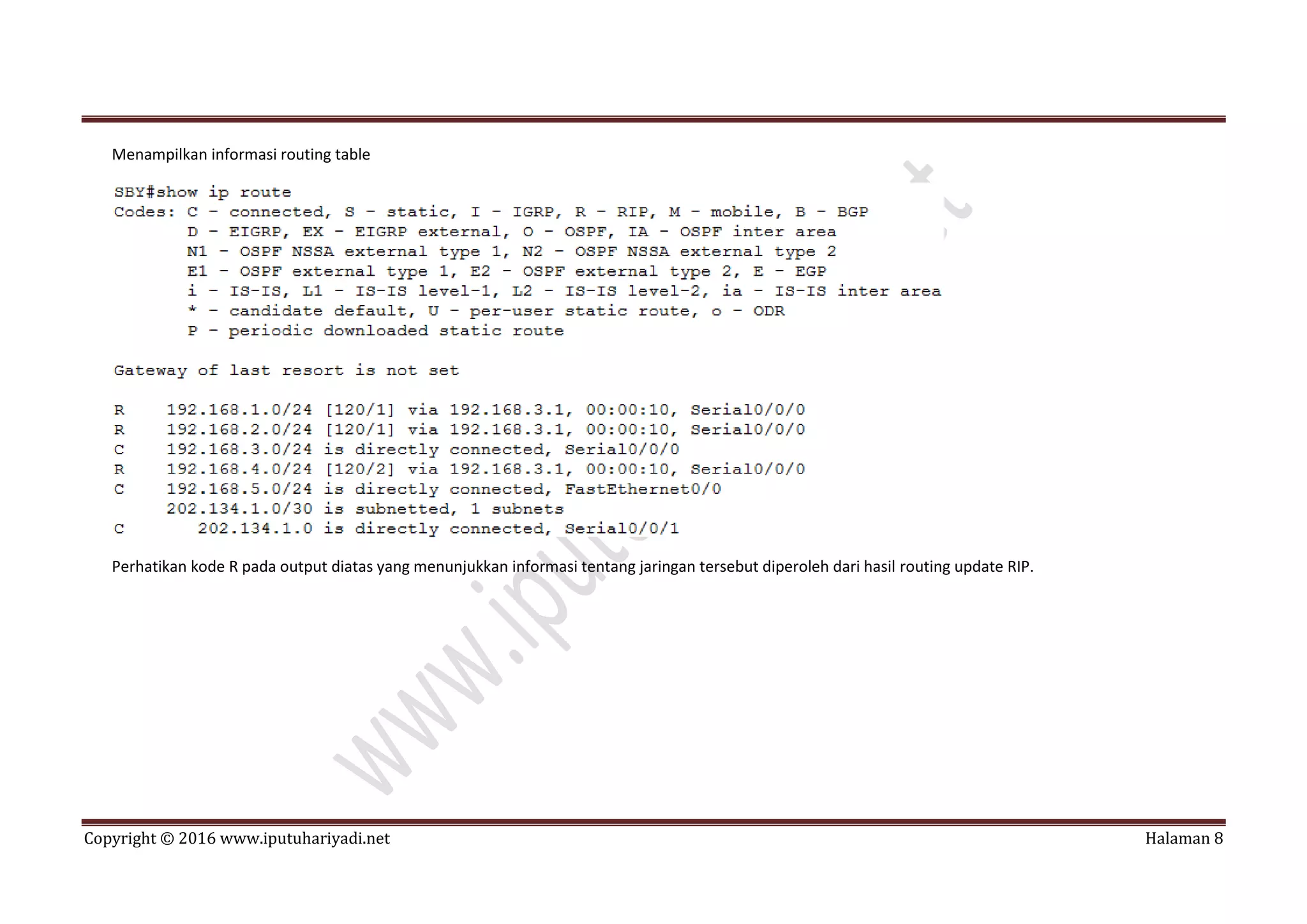 Copyright © 2016 www.iputuhariyadi.net Halaman 8
Menampilkan informasi routing table
Perhatikan kode R pada output diatas yang menunjukkan informasi tentang jaringan tersebut diperoleh dari hasil routing update RIP.
 