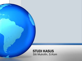 STUDI KASUS
Siti Mutrofin, S.Kom
 