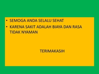 • SEMOGA ANDA SELALU SEHAT
• KARENA SAKIT ADALAH BIAYA DAN RASA
TIDAK NYAMAN
TERIMAKASIH
 