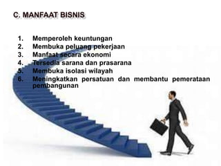 1. Memperoleh keuntungan
2. Membuka peluang pekerjaan
3. Manfaat secara ekonomi
4. Tersedia sarana dan prasarana
5. Membuka isolasi wilayah
6. Meningkatkan persatuan dan membantu pemerataan
pembangunan
 