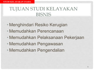 STUDI KELAYAKAN USAHA
TUJUAN STUDI KELAYAKAN
BISNIS
• Menghindari Resiko Kerugian
• Memudahkan Perencanaan
• Memudahkan Pelaksanaan Pekerjaan
• Memudahkan Pengawasan
• Memudahkan Pengendalian
4
 