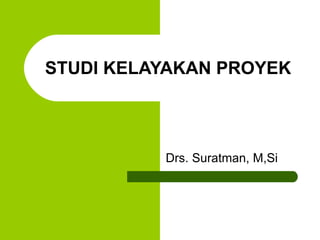 STUDI KELAYAKAN PROYEK Drs. Suratman, M,Si 