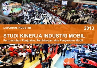 LAPORAN INDUSTRI

2013

STUDI KINERJA INDUSTRI MOBIL
Pertumbuhan Penjualan, Pembiayaan, dan Penyewaan Mobil

 