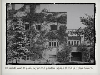 He made was to plant ivy on the garden façade to make it less severe.
 
