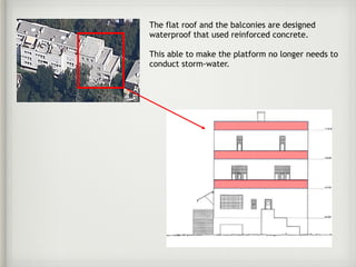 The flat roof and the balconies are designed
waterproof that used reinforced concrete.
This able to make the platform no longer needs to
conduct storm-water.
 