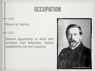 occupation
Return to Vienna.
Gained opportunity to work with
architect Carl Mayreder, before
establishing his own practice.
1896
1897
 