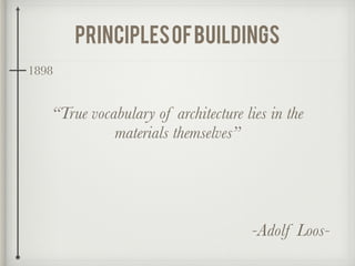 “True vocabulary of architecture lies in the
materials themselves”
-Adolf Loos-
1898
principlesofbuildings
 