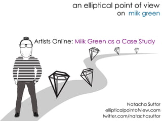an elliptical point of view
on miik green
Artists Online: Miik Green as a Case Study
Natacha Suttor
ellipticalpointofview.com
twitter.com/natachasuttor
 