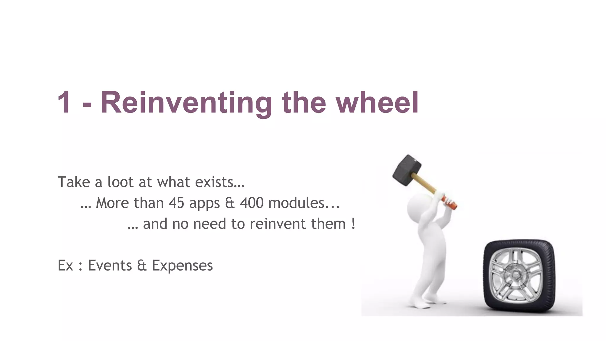 1 - Reinventing the wheel
Take a loot at what exists…
… More than 45 apps & 400 modules...
… and no need to reinvent them !
Ex : Events & Expenses
 