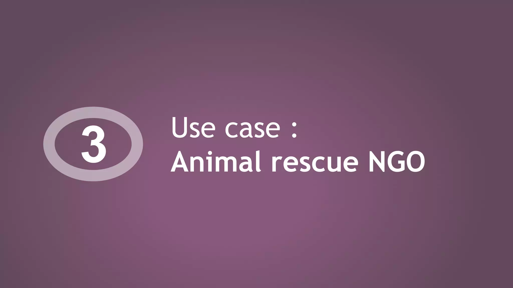 Use case :
Animal rescue NGO3
 