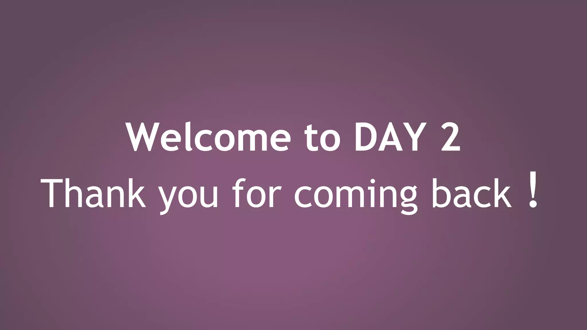 Welcome to DAY 2
Thank you for coming back !
 