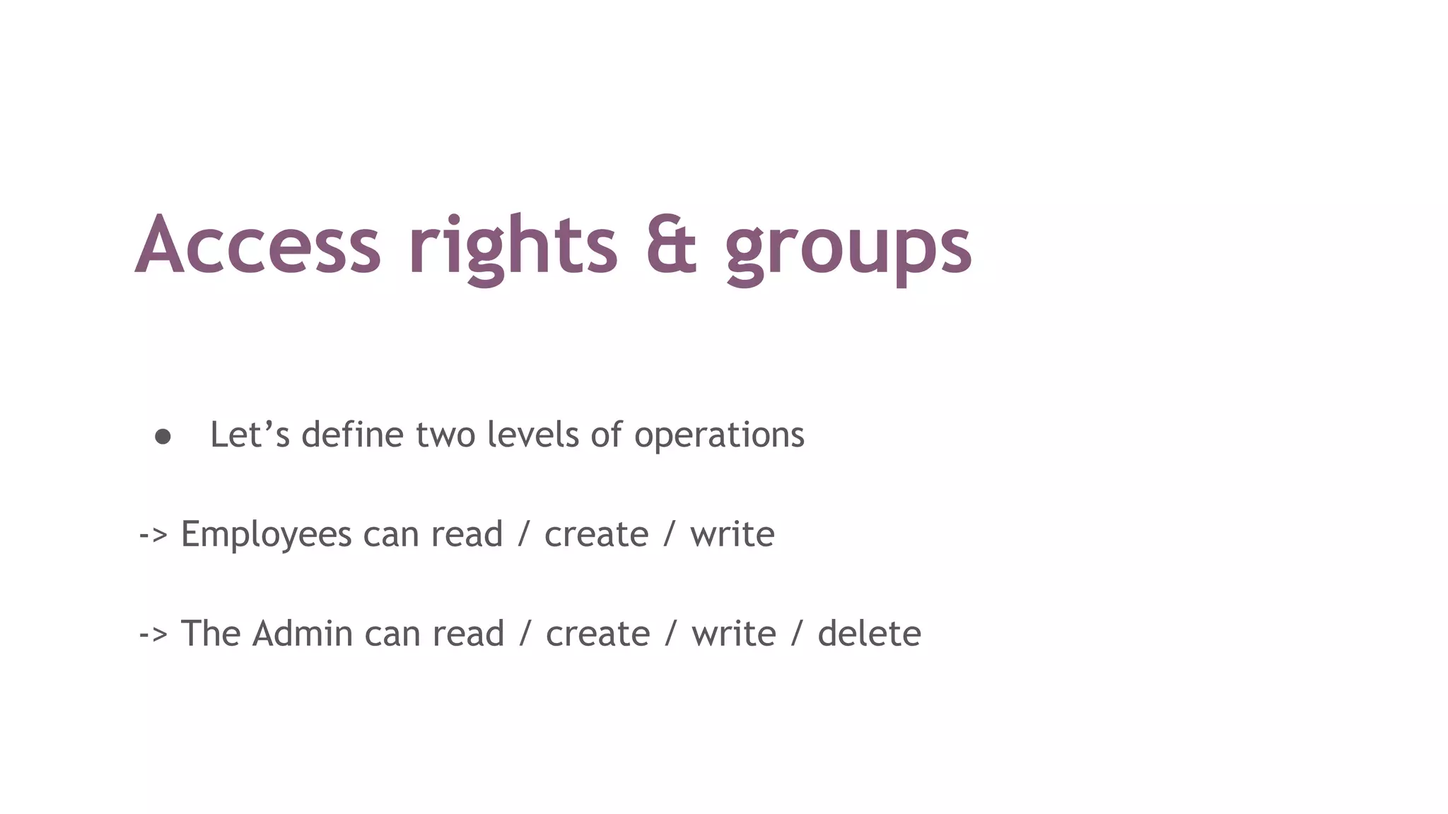Access rights & groups
● Let’s define two levels of operations
-> Employees can read / create / write
-> The Admin can read / create / write / delete
 
