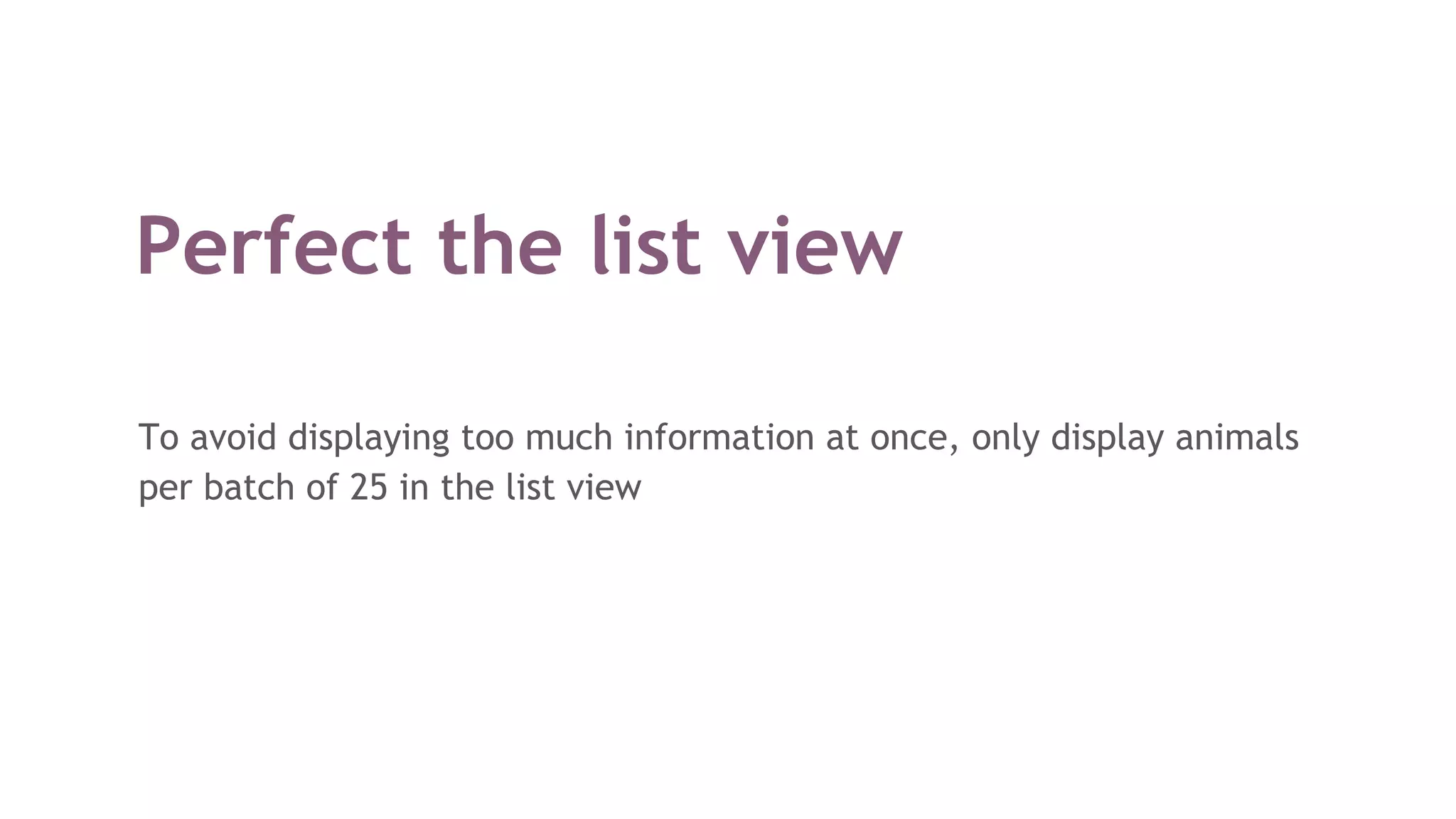 Perfect the list view
To avoid displaying too much information at once, only display animals
per batch of 25 in the list view
 