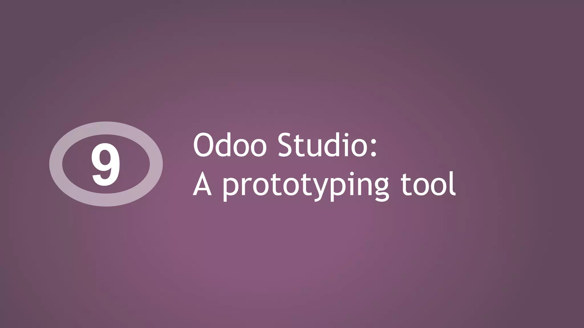 Odoo Studio:
A prototyping tool9
 