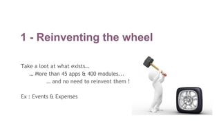 1 - Reinventing the wheel
Take a loot at what exists…
… More than 45 apps & 400 modules...
… and no need to reinvent them !
Ex : Events & Expenses
 