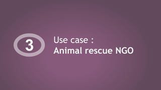 Use case :
Animal rescue NGO3
 