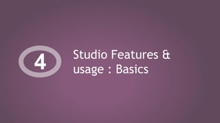 Studio Features &
usage : Basics4
 