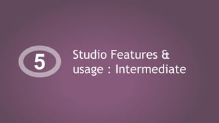 Studio Features &
usage : Intermediate5
 