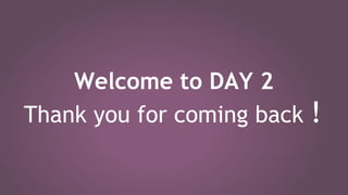 Welcome to DAY 2
Thank you for coming back !
 